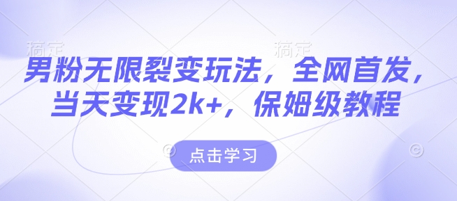 男粉无限裂变玩法，全网首发，当天变现2k+，保姆级教程【永久更新】【揭秘】-腾渊网创