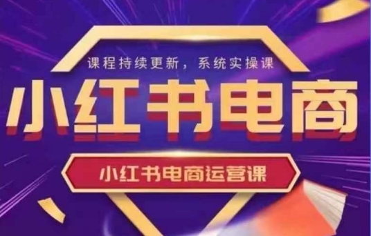 小红书电商运营实操课，​新手从0~1落地实操-腾渊网创