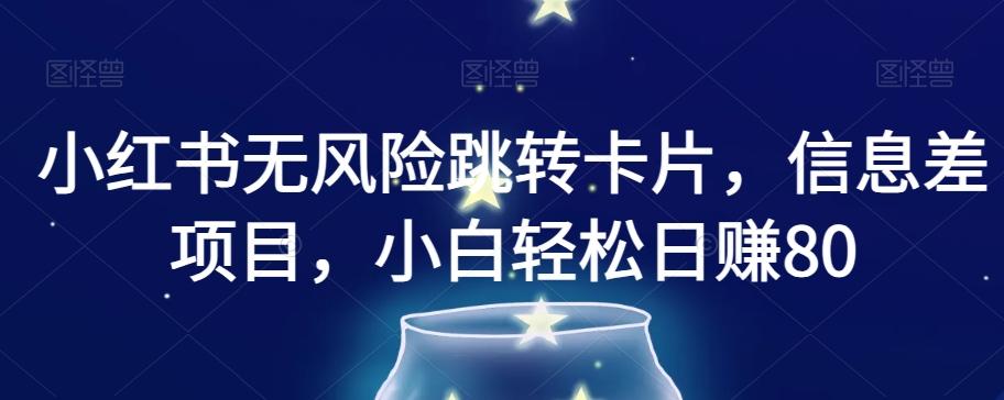 小红书无风险跳转卡片，信息差项目，小白轻松日赚800【揭秘】-腾渊论坛