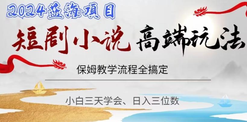 短剧高端玩法，保姆教学全搞定，小白日入三位数【揭秘】-腾渊网创