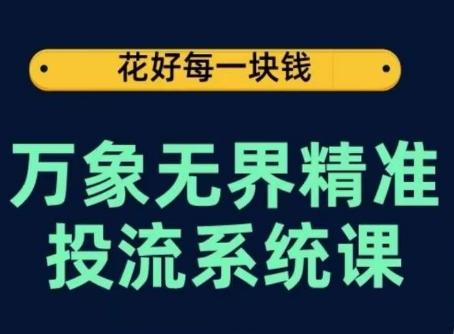 万象无界精准投流系统课，从关键词到推荐，从万象台到达摩盘，从底层原理到实操步骤-腾渊论坛