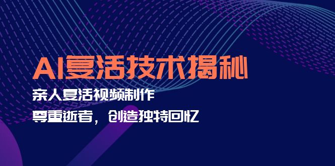 AI复活技术揭秘：亲人复活视频制作，尊重逝者，创造独特回忆-腾渊网创