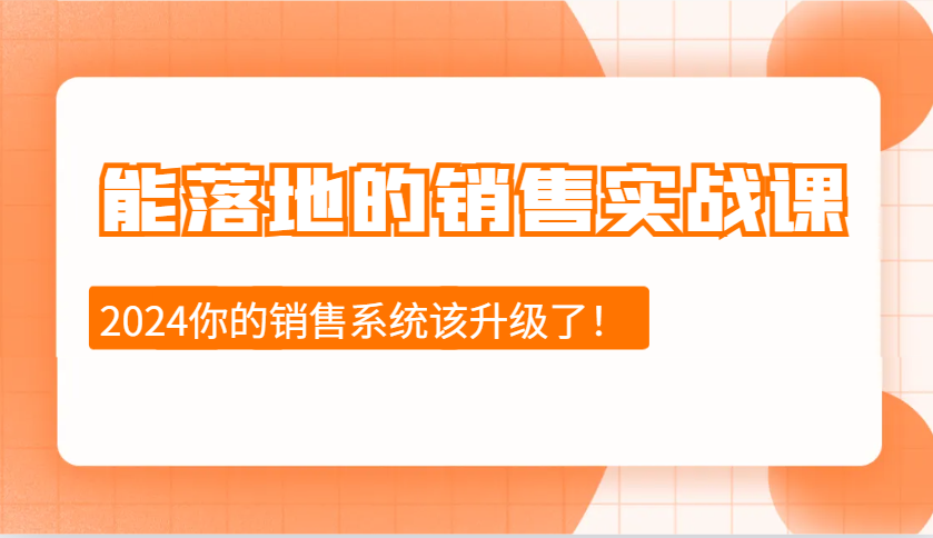 2024能落地的销售实战课：销售十步今天学，明天用，拥抱变化，迎接挑战-腾渊网创