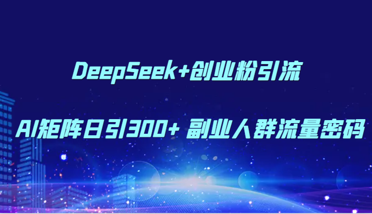 DeepSeek+创业粉引流 AI矩阵日引300+ 副业人群流量密码-腾渊论坛