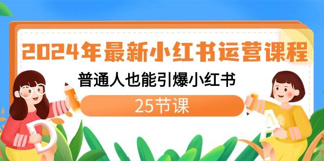 2024年最新小红书运营课程：普通人也能引爆小红书(25节课)-腾渊网创