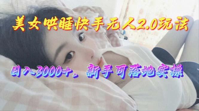美女哄睡快手无人2.0赛道，日收3000+，新手可落地实操-腾渊论坛