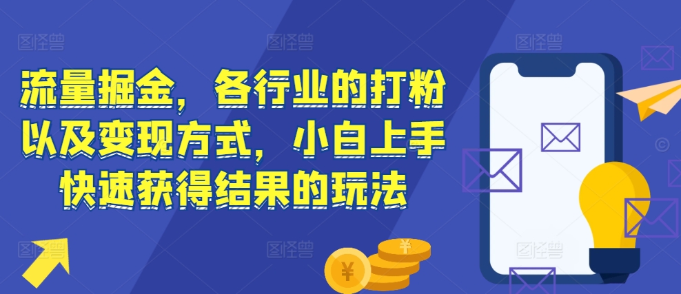流量掘金，各行业的打粉以及变现方式，小白上手快速获得结果的玩法-腾渊网创