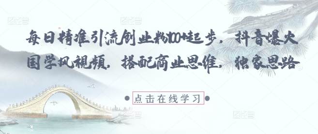 每日精准引流创业粉100+起步，抖音爆火国学风视频，搭配商业思维，独家思路-腾渊网创