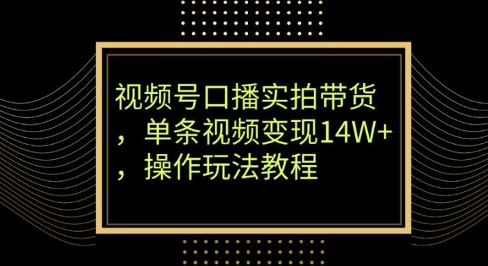 视频号口播实拍带货，单条视频变现14W+，操作玩法教程-腾渊网创
