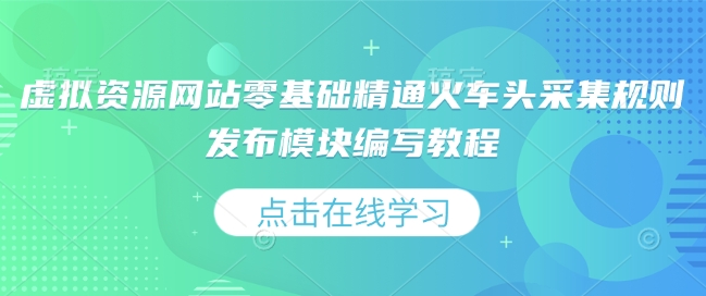 虚拟资源网站零基础精通火车头采集规则发布模块编写教程-腾渊网创