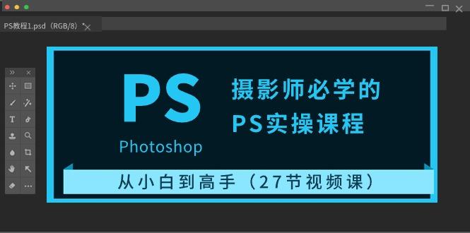 摄影师必学的PS实操课程：从小白到高手(27节视频课)-腾渊网创