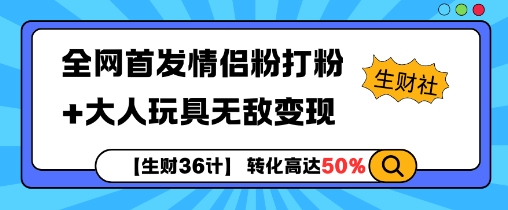 【生财36计】全网首发情侣粉打粉+大人玩具无敌变现-腾渊网创