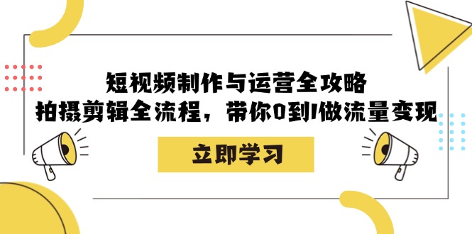 短视频制作与运营全攻略：拍摄剪辑全流程，带你0到1做流量变现-腾渊网创