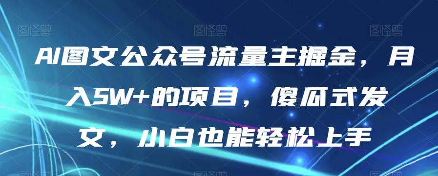 AI图文公众号流量主掘金，月入5W+的项目，傻瓜式发文，小白也能轻松上手【揭秘】-腾渊论坛