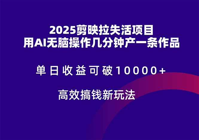 2025剪映拉失活项目，单日收益可破10000+，用AI无脑制作作品，高效搞...-腾渊网创