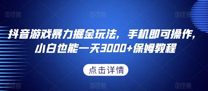 抖音游戏暴力掘金玩法，手机即可操作，小白也能一天3000+保姆教程【揭秘】-腾渊网创