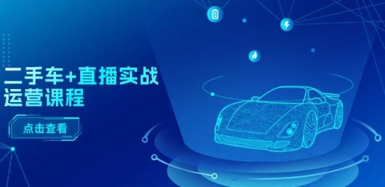 二手车+直播实战运营课程：直播推荐/短视频推荐/千川投放/直播全流程-腾渊网创