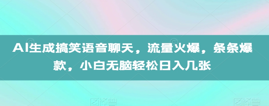 AI生成搞笑语音聊天，流量火爆，条条爆款，小白无脑轻松日入几张【揭秘】-腾渊网创