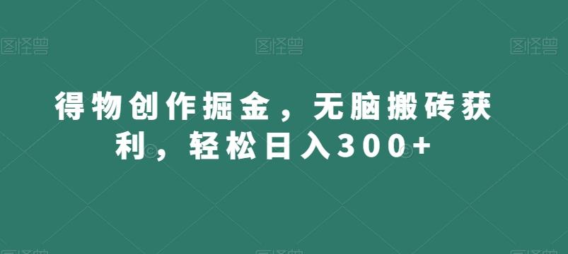 得物创作掘金，无脑搬砖获利，轻松日入300+【揭秘】-腾渊网创
