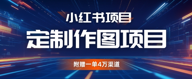 小红书私人定制图项目，附赠一单4W渠道【揭秘】-腾渊网创