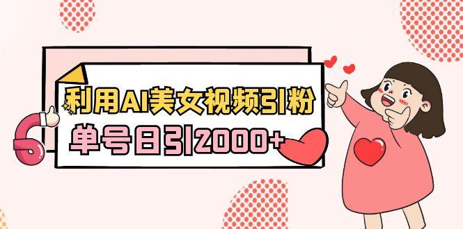 利用AI美女视频引粉，单号日引2000+，新手也能干(教程+软件)-腾渊网创