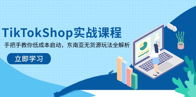 TikTokShop实战课程，手把手教你低成本启动，东南亚无货源玩法全解析-腾渊论坛