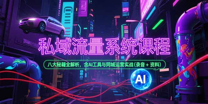私域流量系统课程，八大秘籍全解析，含AI工具与同城运营实战(录音+资料-腾渊网创
