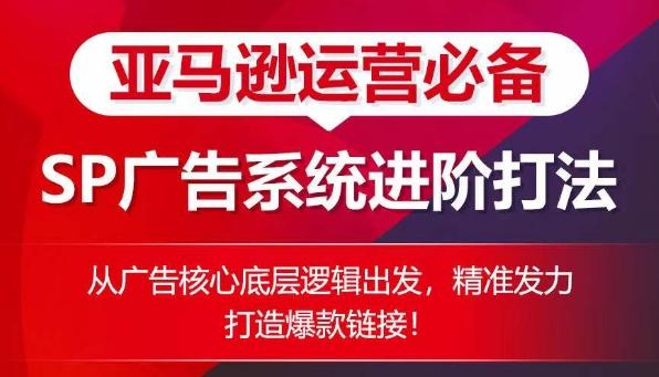 亚马逊运营必备： SP广告的系统进阶打法，从广告核心底层逻辑出发，精准发力打造爆款链接-腾渊论坛