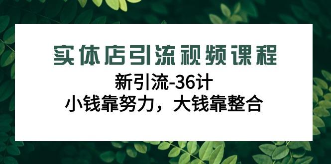 实体店引流视频课程，新引流-36计，小钱靠努力，大钱靠整合(48节-无水印)-腾渊网创