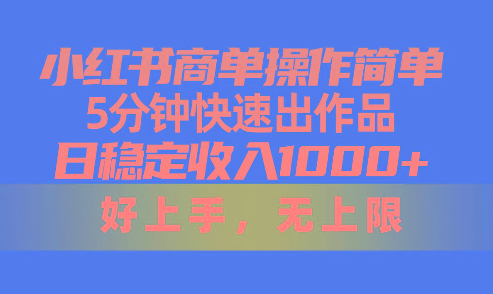 小红书商单操作简单，5分钟快速出作品，日稳定收入1000+，无上限-腾渊网创