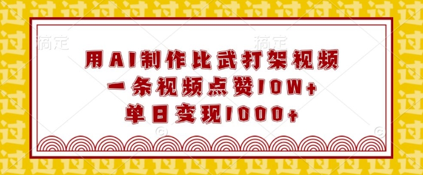 用AI制作比武打架视频，一条视频点赞10W+，单日变现1k【揭秘】-腾渊论坛