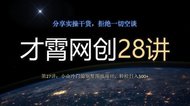 才霄网创28讲第27讲：小众冷门的别墅图纸项目，轻松日入500+-腾渊论坛
