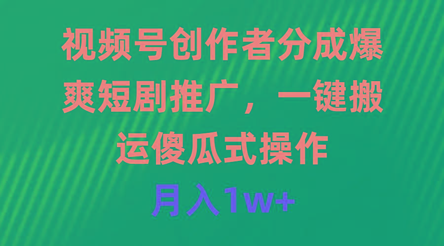 (9531期)视频号创作者分成，爆爽短剧推广，一键搬运，傻瓜式操作，月入1w+-腾渊网创