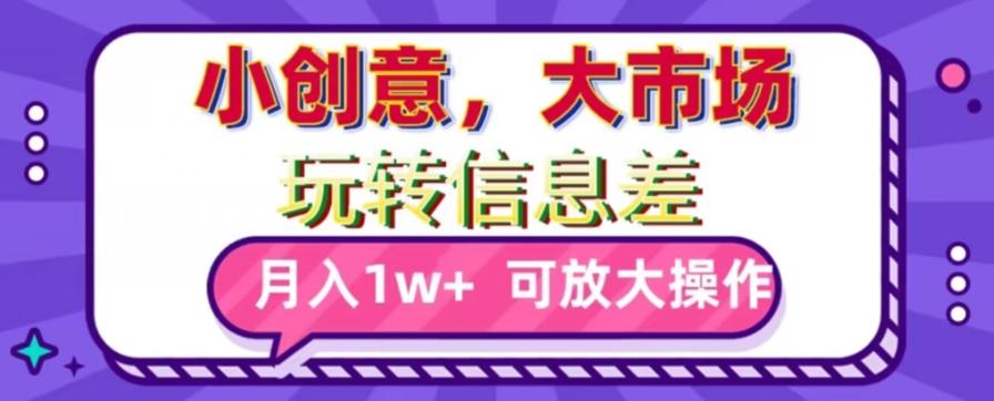 玩转信息差，小创意，大市场，月入10000+，可放大操作-腾渊网创