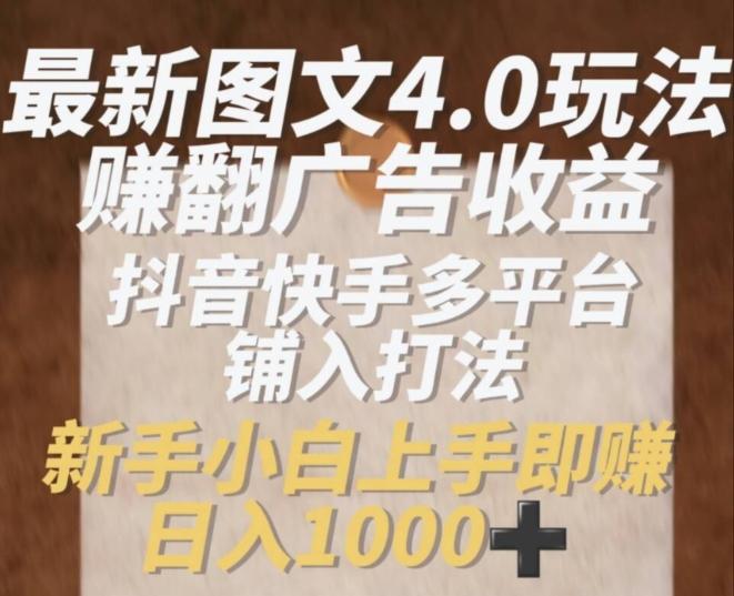 最新图文4.0玩法赚翻广告收益，抖音快手多平台铺入打法，新手小自上手即赚入1k【揭秘】-腾渊网创