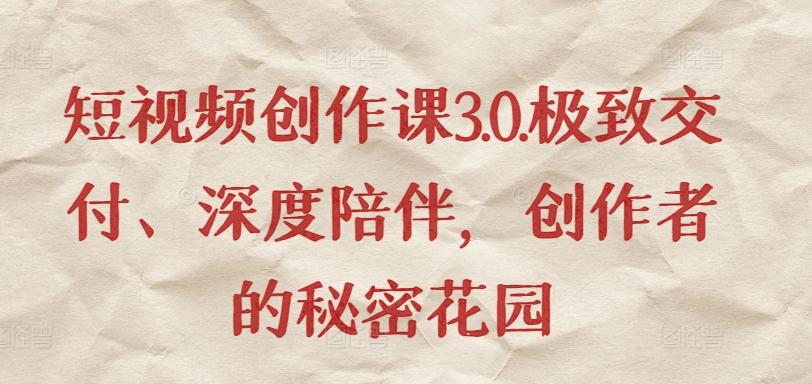 短视频创作课3.0.极致交付、深度陪伴，创作者的秘密花园-腾渊网创