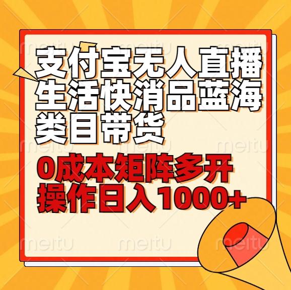 小白30分钟学会支付宝无人直播生活快消品蓝海类目带货，0成本矩阵多开操作日1000+收入-腾渊网创