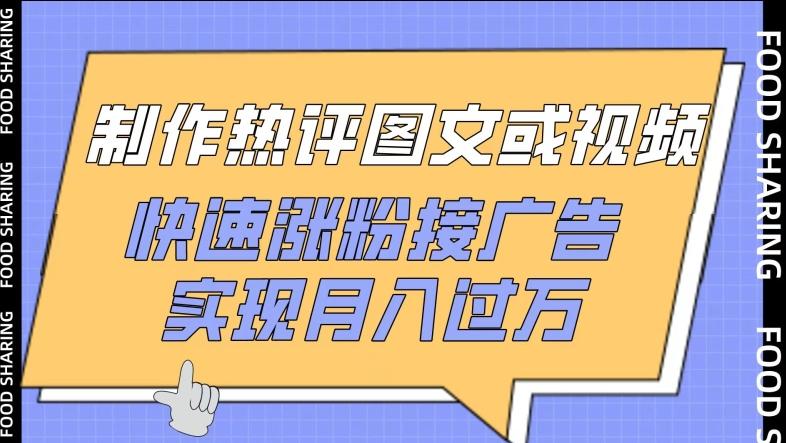 制作热评图文或视频，快速涨粉接广告，实现月入过万【揭秘】-腾渊网创