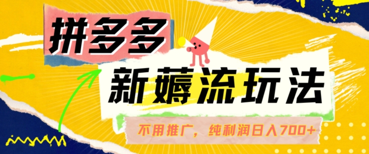 拼多多最新薅流玩法，无需开车推广，纯靠自然流吃饭-单纯赚50+利润，日入700+【揭秘】-腾渊网创