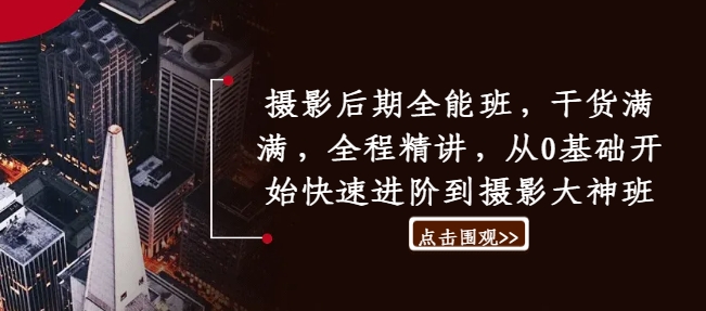 摄影后期全能班，干货满满，全程精讲，从0基础开始快速进阶到摄影大神班-腾渊网创