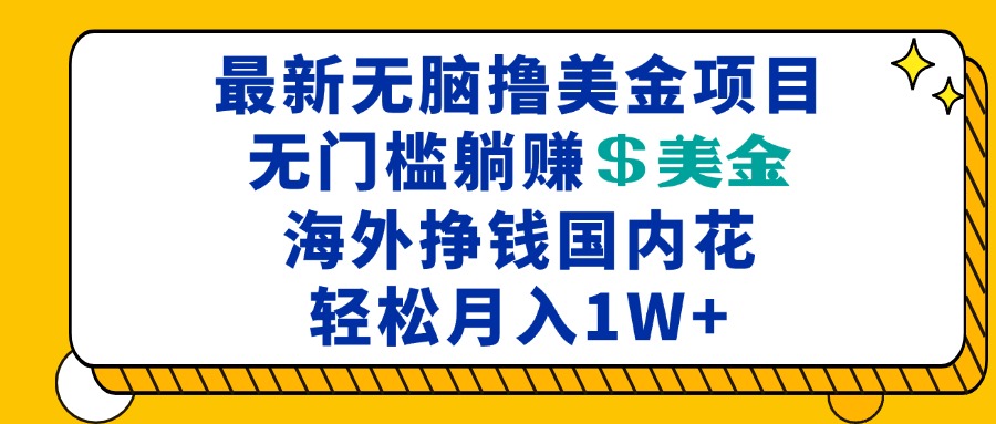 最新海外无脑撸美金项目，无门槛躺赚美金，海外挣钱国内花，月入一万加-腾渊网创