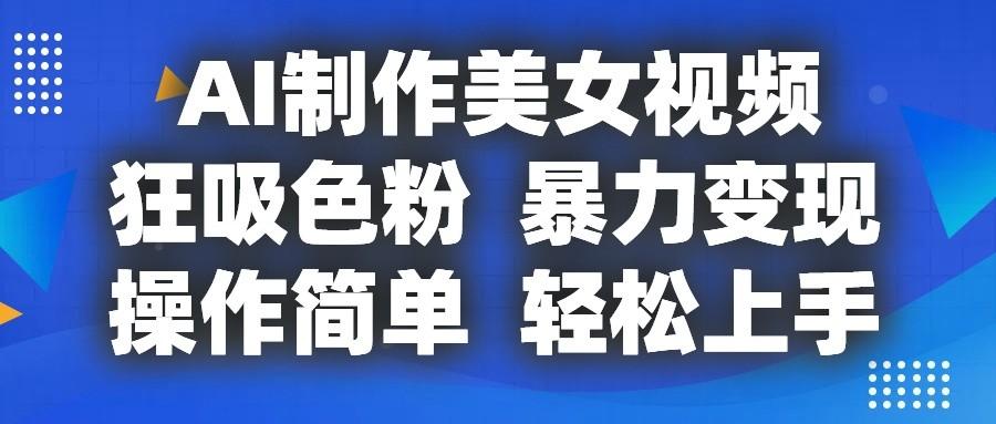 AI制作美女视频，狂吸色粉，暴力变现，操作简单，小白也能轻松上手-腾渊论坛