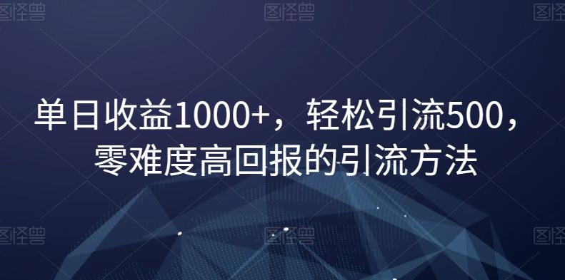 单日收益1000+，轻松引流500，零难度高回报的引流方法【揭秘】-腾渊网创