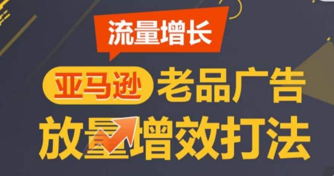 亚马逊流量增长-老品广告放量增效打法，循序渐进，打造更多TOP listing​-腾渊网创