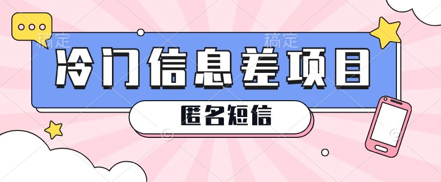 利用信息差操作的冷门赚钱项目，揭秘“匿名短信”日赚几十几百的玩法-腾渊网创