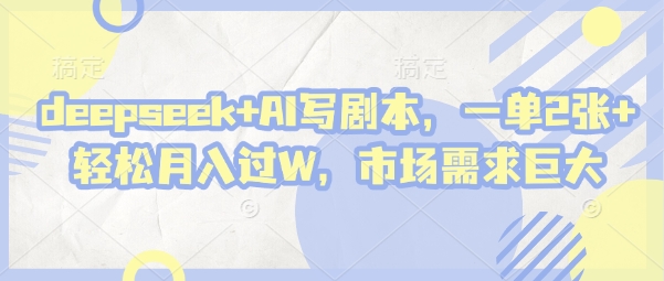 deepseek+AI写剧本，一单2张+ 轻松月入过W，市场需求巨大-腾渊网创