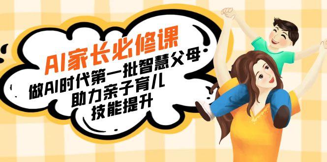 【宝妈 宝爸力荐】AI家长必修课：做AI时代第一批智慧父母，助力亲子育儿...-腾渊网创