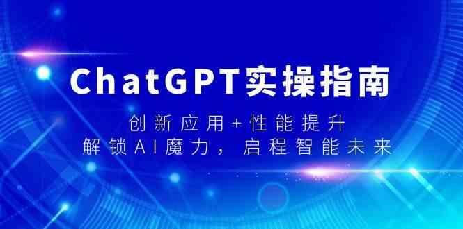 ChatGPT实操指南，创新应用+性能提升，解锁AI魔力，启程智能未来-腾渊网创