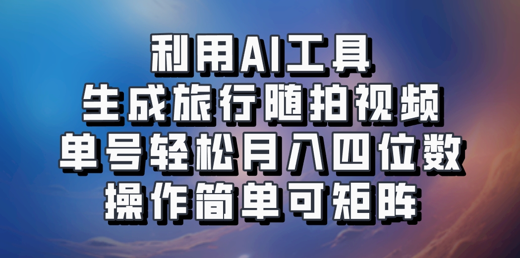 利用AI工具生成旅行随拍视频，单号轻松月入四位数，操作简单可矩阵-腾渊论坛