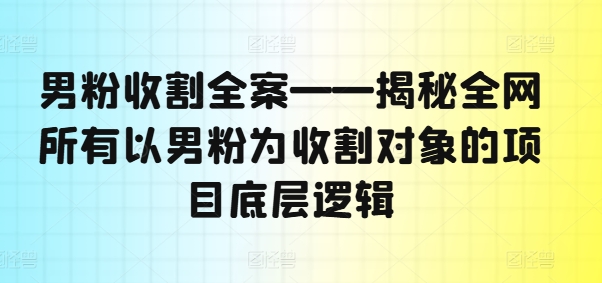 男粉收割全案——揭秘全网所有以男粉为收割对象的项目底层逻辑-腾渊论坛